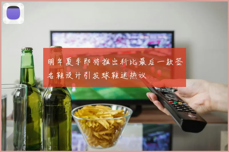 明年夏季即将推出科比最后一款签名鞋设计引发球鞋迷热议