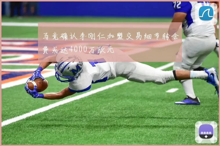 马竞确认李刚仁加盟交易细节转会费或达4000万欧元