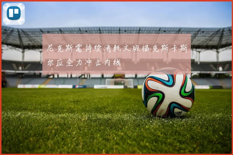 尼克斯需持续消耗文班福克斯卡斯尔应全力冲击内线
