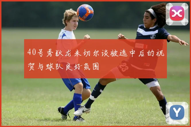 40号秀狄龙米切尔谈被选中后的祝贺与球队良好氛围