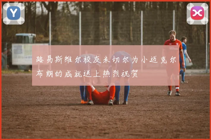 路易斯维尔校友米切尔为小迈克尔布朗的成就送上热烈祝贺